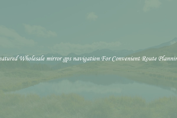 Featured Wholesale mirror gps navigation For Convenient Route Planning 