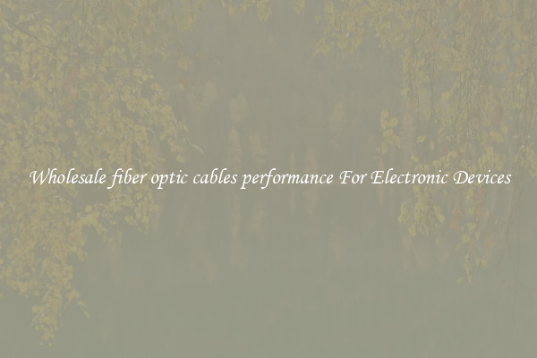 Wholesale fiber optic cables performance For Electronic Devices