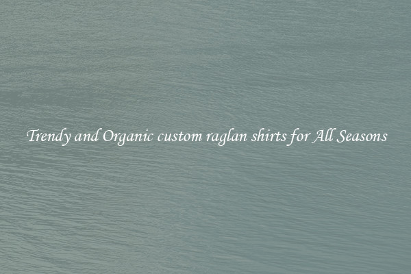 Trendy and Organic custom raglan shirts for All Seasons