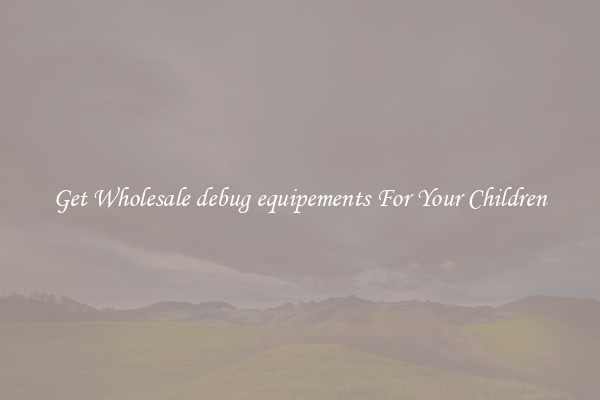 Get Wholesale debug equipements For Your Children