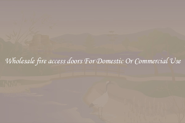 Wholesale fire access doors For Domestic Or Commercial Use