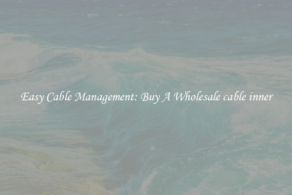 Easy Cable Management: Buy A Wholesale cable inner