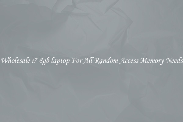 Wholesale i7 8gb laptop For All Random Access Memory Needs