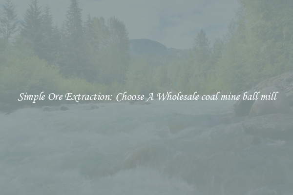 Simple Ore Extraction: Choose A Wholesale coal mine ball mill