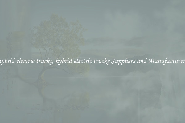 hybrid electric trucks, hybrid electric trucks Suppliers and Manufacturers