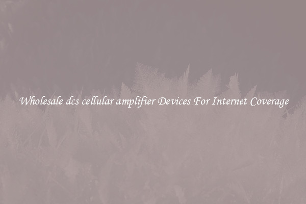 Wholesale dcs cellular amplifier Devices For Internet Coverage