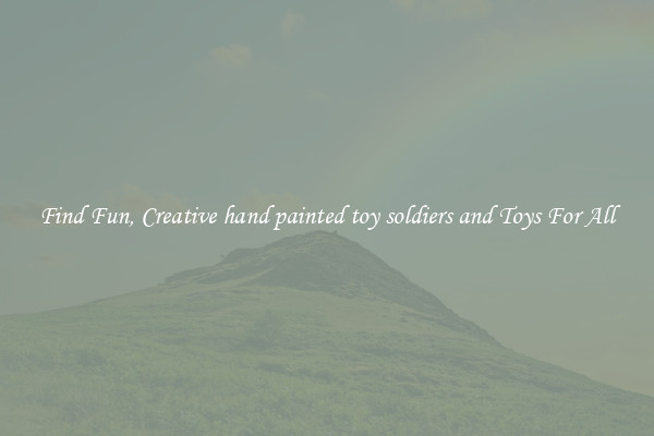 Find Fun, Creative hand painted toy soldiers and Toys For All