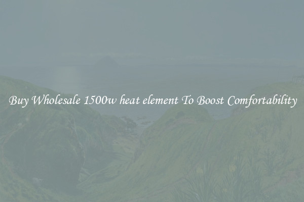 Buy Wholesale 1500w heat element To Boost Comfortability