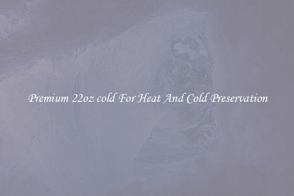 Premium 22oz cold For Heat And Cold Preservation