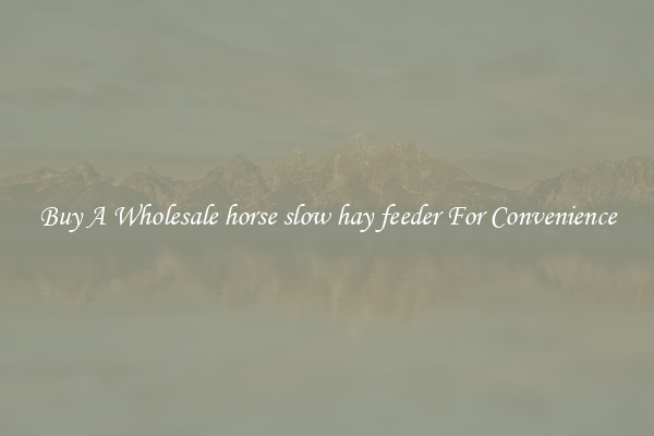 Buy A Wholesale horse slow hay feeder For Convenience
