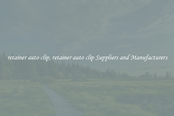 retainer auto clip, retainer auto clip Suppliers and Manufacturers
