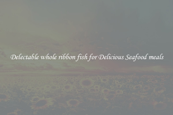 Delectable whole ribbon fish for Delicious Seafood meals