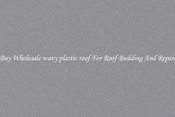 Buy Wholesale wavy plastic roof For Roof Building And Repair