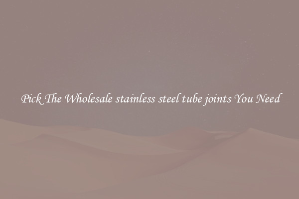 Pick The Wholesale stainless steel tube joints You Need