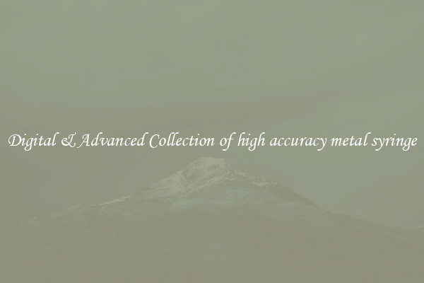 Digital & Advanced Collection of high accuracy metal syringe