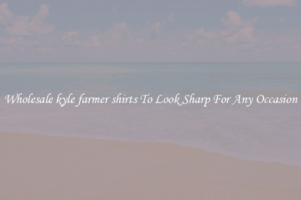Wholesale kyle farmer shirts To Look Sharp For Any Occasion