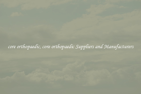 core orthopaedic, core orthopaedic Suppliers and Manufacturers