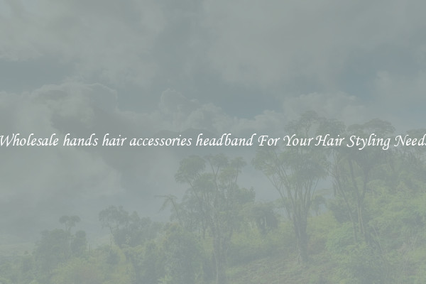 Wholesale hands hair accessories headband For Your Hair Styling Needs