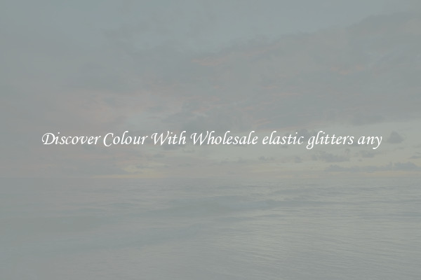 Discover Colour With Wholesale elastic glitters any