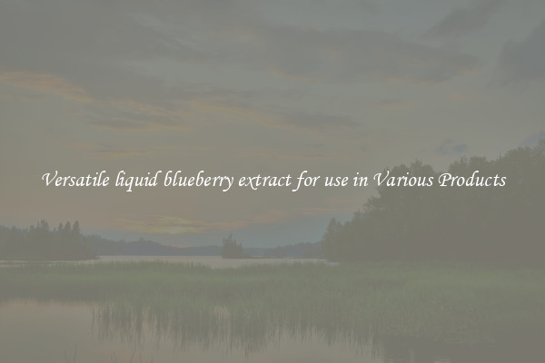 Versatile liquid blueberry extract for use in Various Products