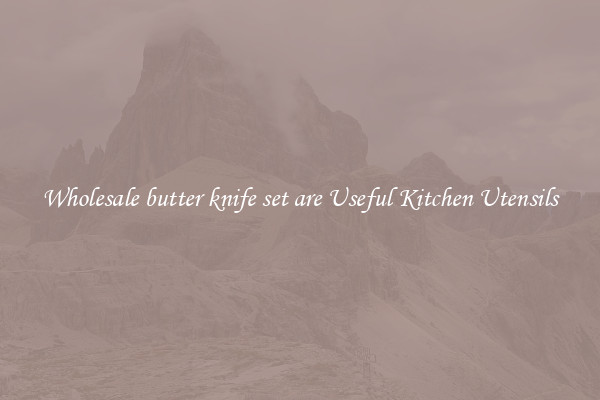Wholesale butter knife set are Useful Kitchen Utensils