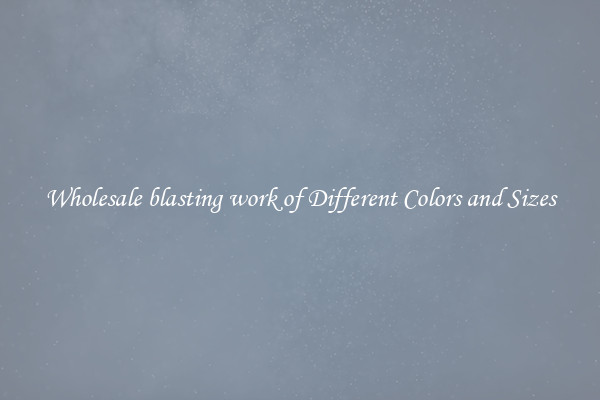 Wholesale blasting work of Different Colors and Sizes