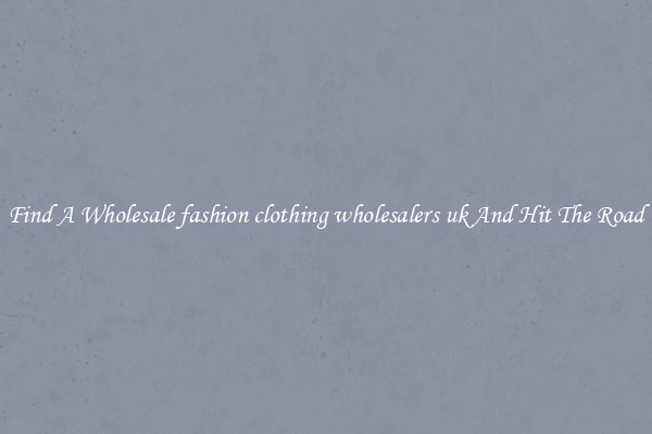 Find A Wholesale fashion clothing wholesalers uk And Hit The Road