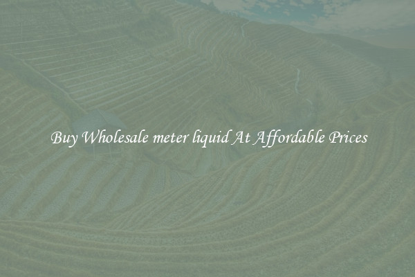 Buy Wholesale meter liquid At Affordable Prices