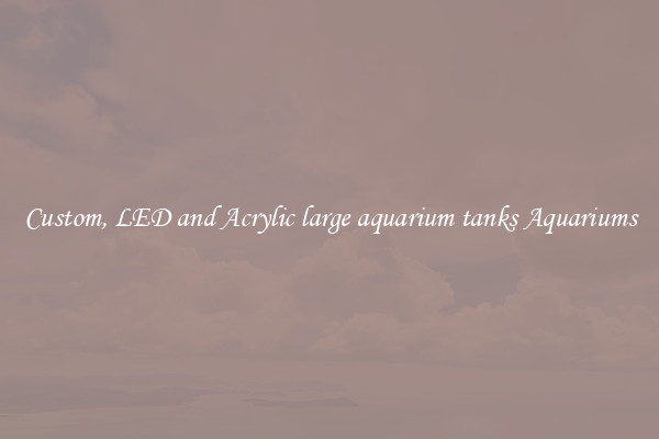 Custom, LED and Acrylic large aquarium tanks Aquariums
