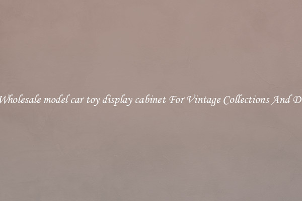 Buy Wholesale model car toy display cabinet For Vintage Collections And Display