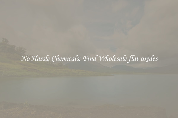 No Hassle Chemicals: Find Wholesale flat oxides