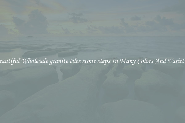 Beautiful Wholesale granite tiles stone steps In Many Colors And Varieties