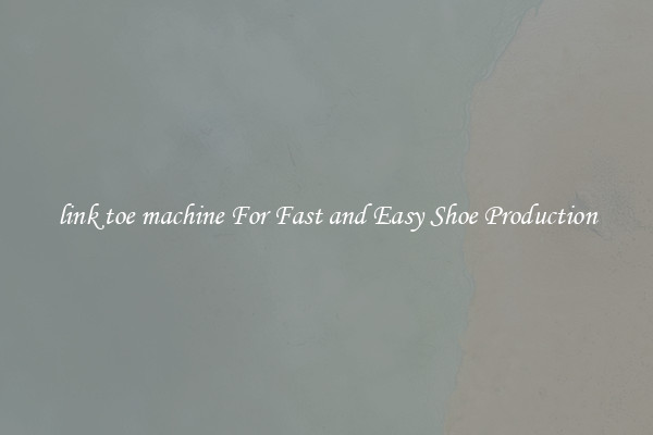 link toe machine For Fast and Easy Shoe Production