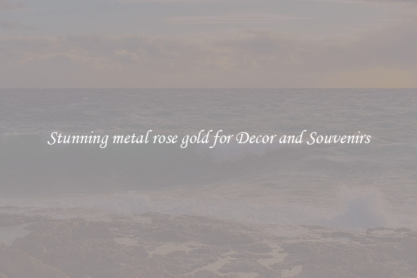 Stunning metal rose gold for Decor and Souvenirs