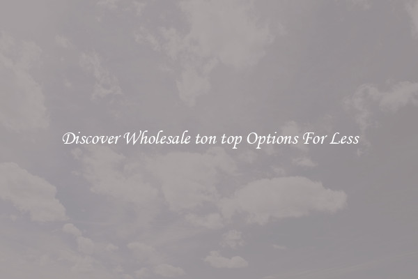 Discover Wholesale ton top Options For Less