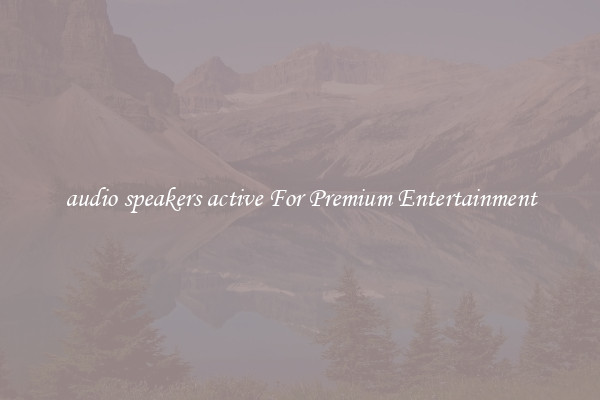 audio speakers active For Premium Entertainment