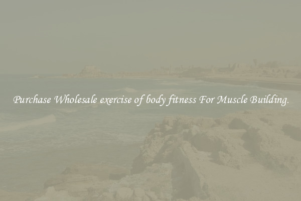 Purchase Wholesale exercise of body fitness For Muscle Building.