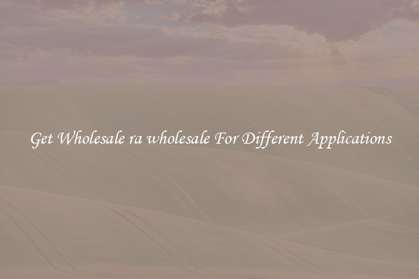 Get Wholesale ra wholesale For Different Applications