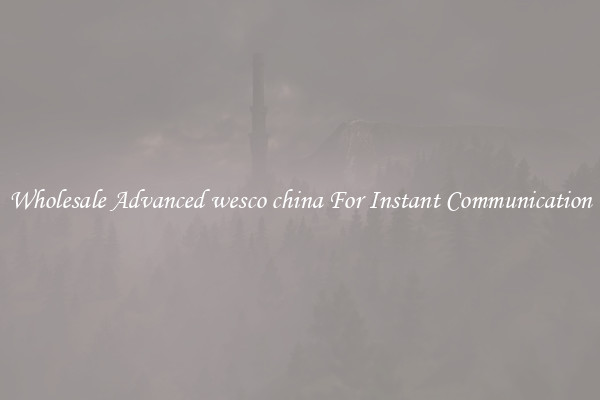 Wholesale Advanced wesco china For Instant Communication