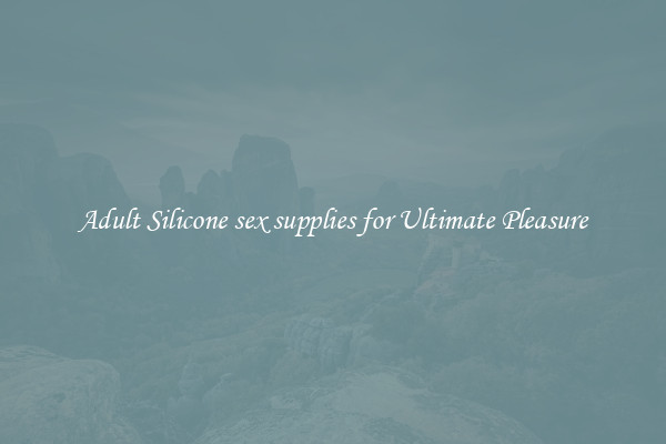 Adult Silicone sex supplies for Ultimate Pleasure