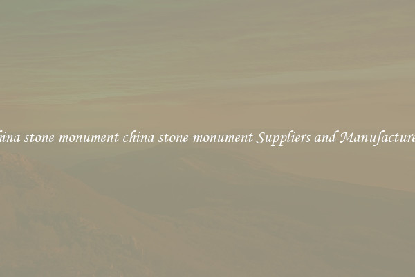 china stone monument china stone monument Suppliers and Manufacturers