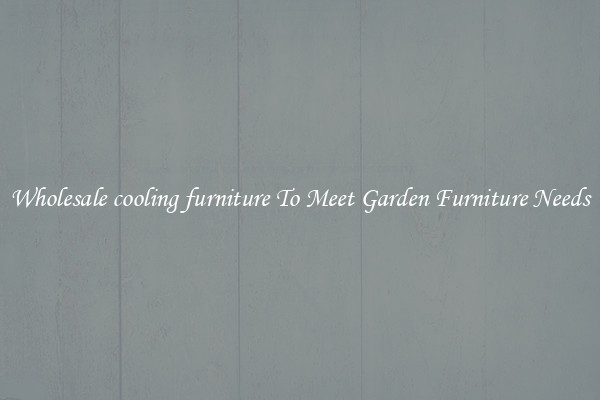 Wholesale cooling furniture To Meet Garden Furniture Needs