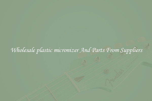 Wholesale plastic micronizer And Parts From Suppliers