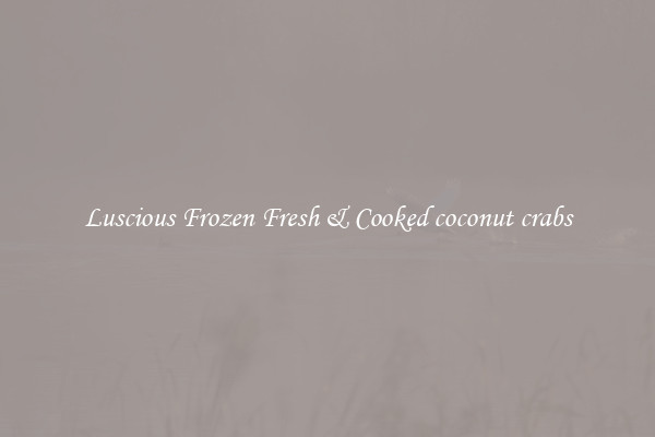 Luscious Frozen Fresh & Cooked coconut crabs