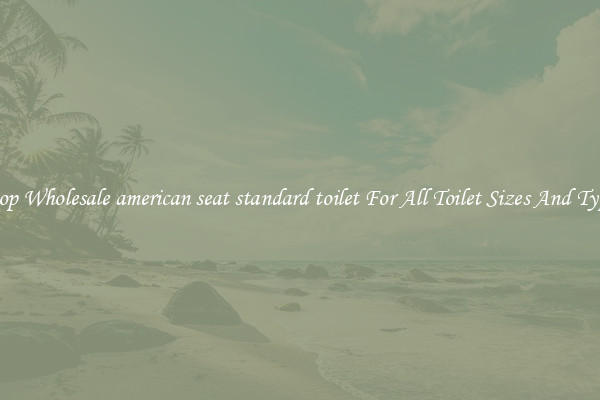 Shop Wholesale american seat standard toilet For All Toilet Sizes And Types