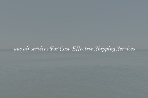 aus air services For Cost-Effective Shipping Services