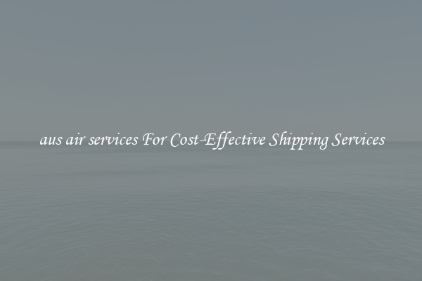aus air services For Cost-Effective Shipping Services