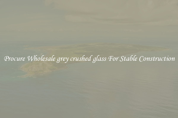Procure Wholesale grey crushed glass For Stable Construction