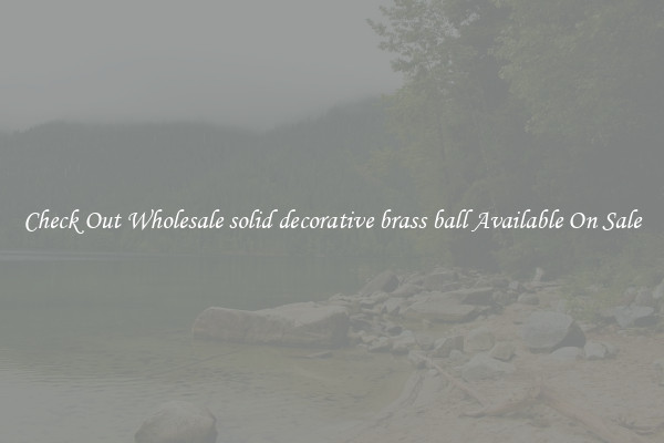 Check Out Wholesale solid decorative brass ball Available On Sale