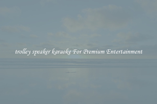 trolley speaker karaoke For Premium Entertainment